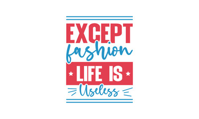 Except fashion life is useless - Fashion quotes lettering t-shirt design, SVG cut files, Calligraphy for posters, Custom typography