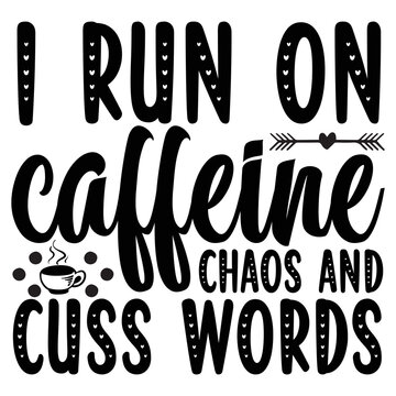 I Run On Caffeine Chaos Cuss Words