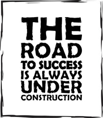 The Road to Success is Always Under Construction Inspirational Quote Typography Text Design For Print