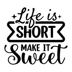 Life Is Short Make It Sweet