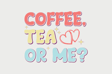Coffee Tea or Me Valentine T shirt Design