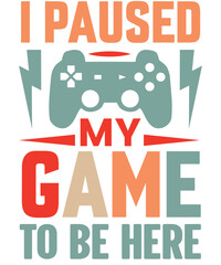 I paused my game to be here T-Shirt designs.
