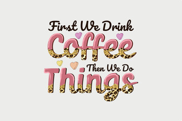 first we Drink Coffee then we do things Sublimation T Shirt design