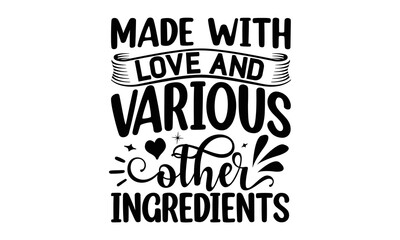 Made with love and various other ingredients, cooking T shirt Design, Kitchen Sign, funny cooking Quotes, Hand drawn vintage illustration with hand-lettering and decoration elements, Cut Files for Cri