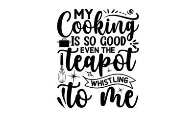 my cooking is so good, even the teapot whistling to me, cooking T shirt Design, Quotes about Kitchen, Cut Files for Cricut Svg,with hand-lettering and decoration elements, funny cooking vector and EPS