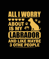 All I worry about my Labrador Dog t-shirt design