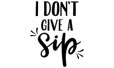 I dont give sips svg, Wine SVG File,Wine Cut File, funny t-shirt print svg, Cut Files, Svg Cut File, alcohol print, funny print, poster print