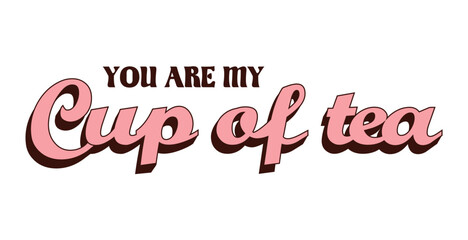 yOU ARE MY CUP OF TEA. Happy Valentines day greeting SLOGAN in trendy retro 60s 70s style. Happy valentine's day. Love concept. For posters, cards, print. Retro lettering. 