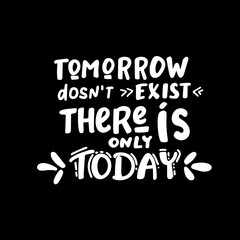 tomorrow dosnt exist there is only today - funny hand drawn calligraphy text. Good for fashion shirts, poster, gift, or other printing press. Motivation quote.