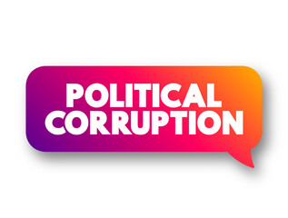 Political Corruption is the use of powers by government officials or their network contacts for illegitimate private gain, text concept message bubble