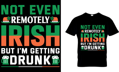 not even remotely Irish but I'm getting drunk. St. Patrick's day t-shirt design. st patrick's t-shirt design, st patrick's t shirt design