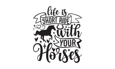 Life Is Short Ride With Your Horses - Horse SVG t shirt design, Isolated on white background, Silhouette Cameo, Cricut, This illustration can be used as a print on bags, stationary or as a poster.