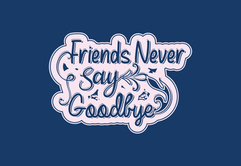 Friends never say goodbye t shirt and sticker design