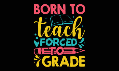 Fototapeta na wymiar Born to teach forced to grade - Teacher T-shirt Design, Hand drawn vintage illustration with hand-lettering and decoration elements, SVG for Cutting Machine, Silhouette Cameo, Cricut