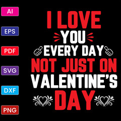 I LOVE YOU EVERY DAY NOT JUST ON VALENTINE'S DAY