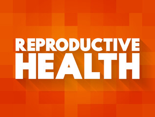 Reproductive Health - condition of male and female reproductive systems during all life stages, text concept background