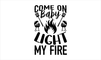 Come on baby light my fire- Barbecue T-shirt Design, SVG Designs Bundle, cut files, handwritten phrase calligraphic design, funny eps files, svg cricut
