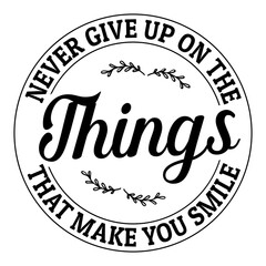 Never give up on the things that make you smile svg