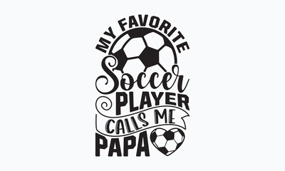 My favorite soccer player calls me papa- Soccer T-shirt Design, Hand drawn vintage illustration with hand-lettering and decoration elements, SVG for Cutting Machine, Silhouette Cameo, Cricut. 