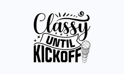 Classy until kickoff- Soccer T-shirt Design, Hand drawn vintage illustration with hand-lettering and decoration elements, SVG for Cutting Machine, Silhouette Cameo, Cricut. 
