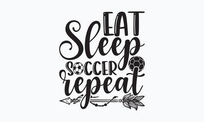 Eat sleep soccer repeat- Soccer T-shirt Design, Hand drawn lettering phrase, Handmade calligraphy vector illustration, svg for Cutting Machine, Silhouette Cameo, Cricut.