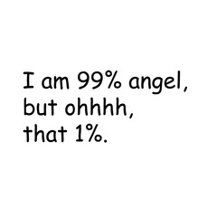 i am 99% angle, but ohhh that 1%. 
design t shirt for printing, typography