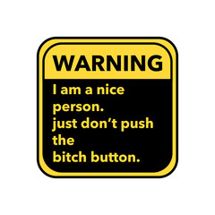  warning-- I am a nice person, just don't push the bitch button.