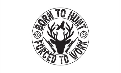 Born to hunt forced to work - Hunting T-shirt Design, Hand drawn vintage illustration with hand-lettering and decoration elements, SVG for Cutting Machine, Silhouette Cameo, Cricut.