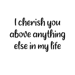 I cherish you .above anything .else in my life