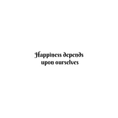 Happiness depends. upon ourselves