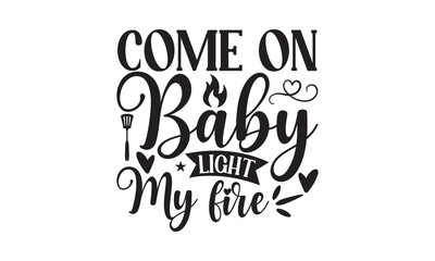 Come On Baby Light My Fire - Barbecue SVG design, Hand drawn lettering phrase isolated on white background, EPS Files for Cutting, Illustration for prints on t-shirts, bags, posters and cards. - obrazy, fototapety, plakaty