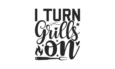 I Turn Grills On - Barbecue t shirt design, Handmade calligraphy vector illustration, SVG Files for Cutting, Isolated on white background, EPS 10.