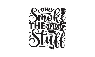 I Only Smoke The Good Stuff - Barbecue SVG design, Hand drawn lettering phrase isolated on white background, EPS Files for Cutting, Illustration for prints on t-shirts, bags, posters and cards.
