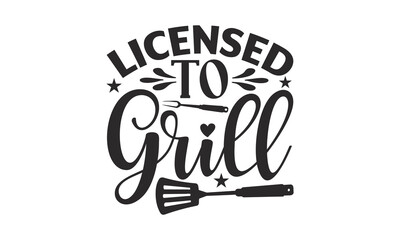 Licensed To Grill - Barbecue design, SVG Files for Cutting, Hand written vector sign, Illustration for prints on t-shirts, bags and posters, EPS.