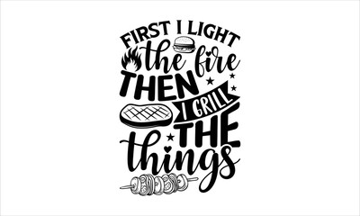 Obraz premium First I light the fire then I grill the things - Barbecue T-shirt design, Lettering design for greeting banners, Modern calligraphy, Cards and Posters, Mugs, Notebooks, white background, svg EPS 10.