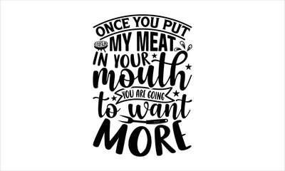 Once you put my meat in your mouth you are going to want more - Barbecue T-shirt Design, Hand drawn vintage illustration with hand-lettering and decoration elements, SVG for Cutting Machine, Silhouett