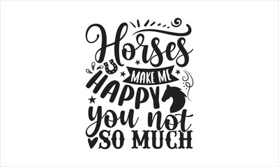 Horses make me happy you not so much - Horses SVG Design, Hand drawn lettering phrase isolated on white background, Illustration for prints on t-shirts, bags, posters, cards, mugs. EPS for Cutting Mac