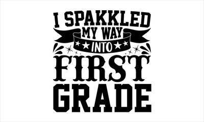 I Sparkled My Way Into First Grade - School svg design, Hand drawn lettering phrase, Hand written vector svg design, Isolated on white background, , for Cutting Machine, Silhouette Cameo, Cricut.