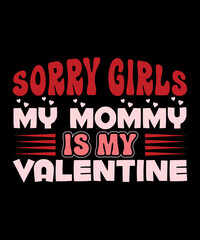 Sorry Girls My Mommy is my Valentine, Happy valentine shirt print template, 14 February typography design