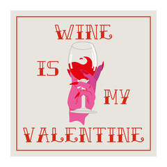 Wine Is My Valentine Arts. Wine lovers gift card. Glass of wine and sassy phrase. Vector illustration.