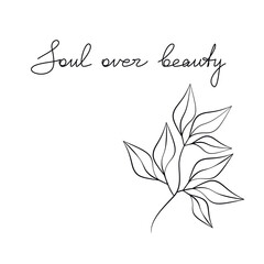 Floral vector poster with text Soul Over Beauty. Handwritten lettering and leaves branch drawing. One line continuous phrase, quote, slogan. Design for print, banner, wall art, poster, card.