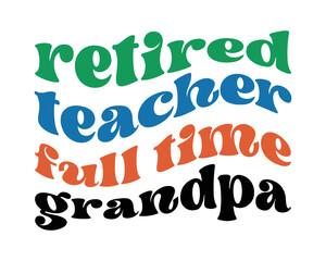 Retired TEACHER full time Grandpa quote retro wavy groovy typography sublimation on white background