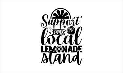 Support your local lemonade stand - Lemonade T-shirt design, Lettering design for greeting banners, Modern calligraphy, Cards and Posters, Mugs, Notebooks, white background, svg EPS 10.