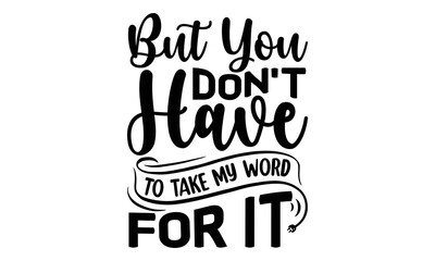 but You Don't Have To Take My Word For It, reading book t shirts design, Reading book funny Quotes,  Isolated on white background, svg Files for Cutting and Silhouette, book lover gift, Hand drawn let