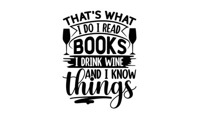 That's What I Do I Read Books I Drink Wine And I Know Things, reading book t shirts design, Reading book funny Quotes,  Isolated on white background, svg Files for Cutting and Silhouette, book lover g