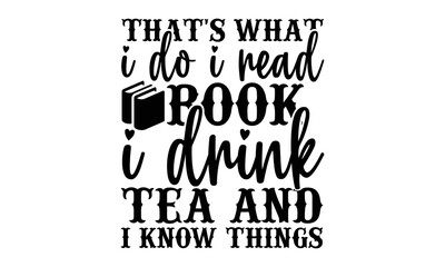 That's What I Do I Read Book I Drink Tea And I Know Things, reading book t shirts design, Reading book funny Quotes,  Isolated on white background, svg Files for Cutting and Silhouette, book lover gif