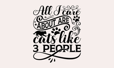 All I Care About Are Cats Like 3 People  - Cats svg design, Calligraphy graphic design, t-shirts, bags, posters, cards, for Cutting Machine, Silhouette Cameo and Cricut