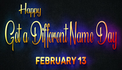 Happy Get a Different Name Day, February 13. Calendar of February Neon Text Effect, design