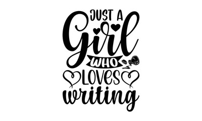 Just a girl who loves writing- Writer T-shirt Design, Hand drawn lettering phrase, Calligraphy graphic design, mogk, poster, Vector, Banner, Sticker, Label, writing funny quote, Hand drawn lettering p
