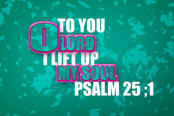 English Bible Verses "  To you O lord I lift up My soul  Psalm 25 ;1 "
